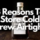 3 Reasons Why You Should Store Cold Brew Coffee Airtight