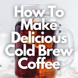 How To Make Delicious Cold Brew Coffee: Step-By-Step