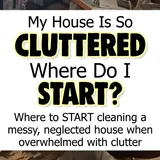 Where To START When Your House Is SO Cluttered -10 Step Cleaning Plan