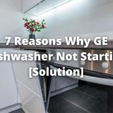 7 Reasons Why GE Dishwasher not Starting [Solution]