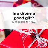Is a drone a good gift?15 reasons why it is a BIG YES!