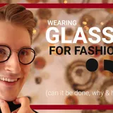 Can You Wear Glasses for Fashion? (and HOW)