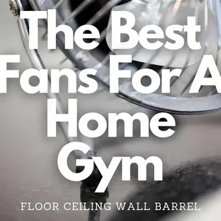 The Best Fans For A Home/Garage Gym: Floor| Ceiling| Wall |Barrel