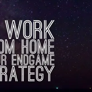 6 Endgame Strategies: Is Work from Home Your Endgame Strategy?