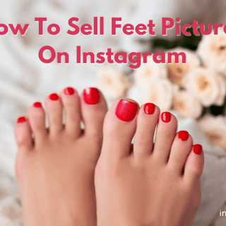 How To Sell Feet Pictures On Instagram [2023 Guide]