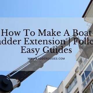 How To Make A Boat Ladder Extension | Follow Easy Guides