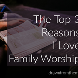 The Top 3 Reasons I Love Family Worship {Family Worship: A Woman’s Perspective}