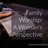 What is Family Worship? {Family Worship: A Woman’s Perspective}