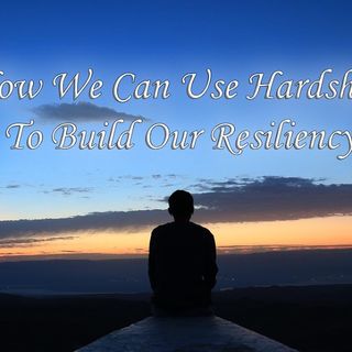 How We Can Use Hardship to Build Our Resiliency