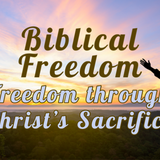 Biblical Freedom: Freedom through Christ’s Sacrifice