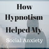 How Hypnotism Helped My Social Anxiety